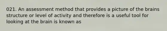 021. An assessment method that provides a picture of the brains structure or level of activity and therefore is a useful tool for looking at the brain is known as