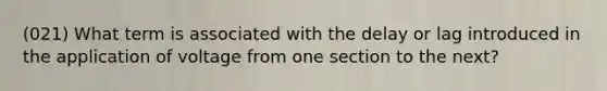 (021) What term is associated with the delay or lag introduced in the application of voltage from one section to the next?