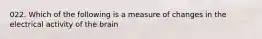 022. Which of the following is a measure of changes in the electrical activity of the brain