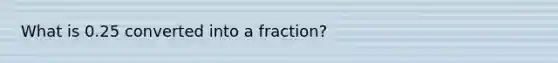 What is 0.25 converted into a fraction?