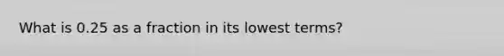 What is 0.25 as a fraction in its lowest terms?