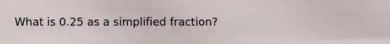 What is 0.25 as a simplified fraction?