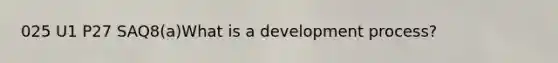 025 U1 P27 SAQ8(a)What is a development process?