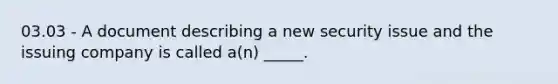 03.03 - A document describing a new security issue and the issuing company is called a(n) _____.