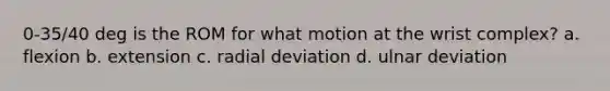 0-35/40 deg is the ROM for what motion at the wrist complex? a. flexion b. extension c. radial deviation d. ulnar deviation