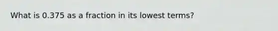 What is 0.375 as a fraction in its lowest terms?