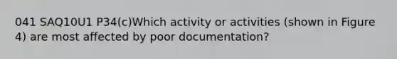 041 SAQ10U1 P34(c)Which activity or activities (shown in Figure 4) are most affected by poor documentation?