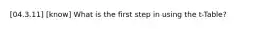 [04.3.11] [know] What is the first step in using the t-Table?