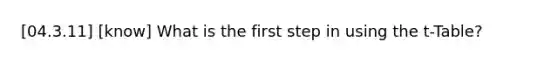 [04.3.11] [know] What is the first step in using the t-Table?