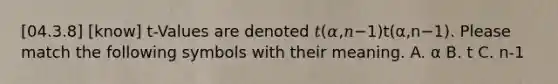 [04.3.8] [know] t-Values are denoted 𝑡(𝛼,𝑛−1)t(α,n−1). Please match the following symbols with their meaning. A. α B. t C. n-1