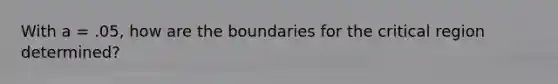 With a = .05, how are the boundaries for the critical region determined?​