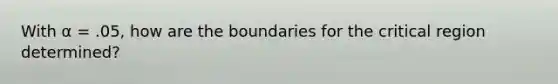 With α = .05, how are the boundaries for the critical region determined?​