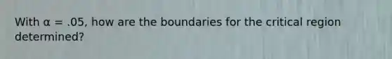 With α = .05, how are the boundaries for the critical region determined?