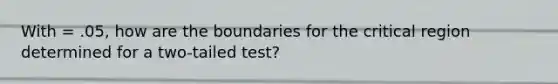 With = .05, how are the boundaries for the critical region determined for a two-tailed test?