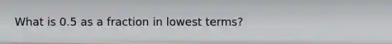 What is 0.5 as a fraction in lowest terms?