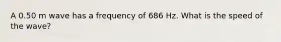 A 0.50 m wave has a frequency of 686 Hz. What is the speed of the wave?