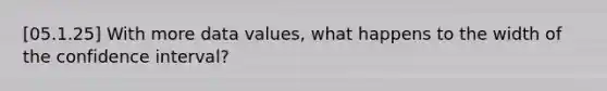 [05.1.25] With more data values, what happens to the width of the confidence interval?