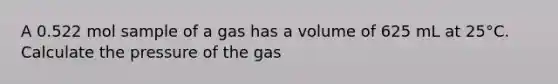 A 0.522 mol sample of a gas has a volume of 625 mL at 25°C. Calculate the pressure of the gas