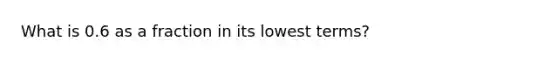 What is 0.6 as a fraction in its lowest terms?