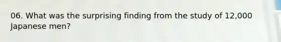 06. What was the surprising finding from the study of 12,000 Japanese men?
