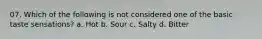 07. Which of the following is not considered one of the basic taste sensations? a. Hot b. Sour c. Salty d. Bitter