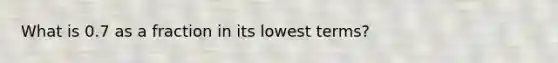 What is 0.7 as a fraction in its lowest terms?