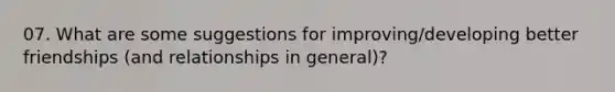 07. What are some suggestions for improving/developing better friendships (and relationships in general)?