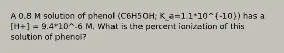 A 0.8 M solution of phenol (C6H5OH; K_a=1.1*10^-10) has a [H+] = 9.4*10^-6 M. What is the percent ionization of this solution of phenol?