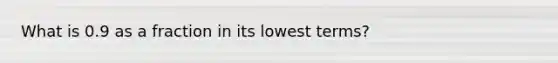 What is 0.9 as a fraction in its lowest terms?