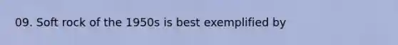 09. Soft rock of the 1950s is best exemplified by