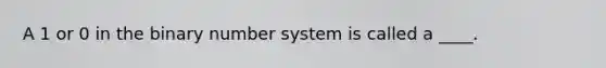 A 1 or 0 in the binary number system is called a ____.