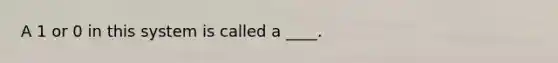 A 1 or 0 in this system is called a ____.