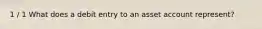 1 / 1 What does a debit entry to an asset account represent?