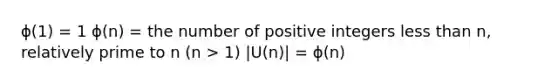 ϕ(1) = 1 ϕ(n) = the number of positive integers less than n, relatively prime to n (n > 1) |U(n)| = ϕ(n)