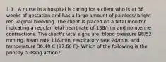 1 1 . A nurse in a hospital is caring for a client who is at 38 weeks of gestation and has a large amount of painless/ bright red vaginal bleeding. The client is placed on a fetal monitor indicating a regular fetal heart rate of 138/min and no uterine contractions. The client's vital signs are: blood pressure 98/52 mm Hg, heart rate 118/min, respiratory rate 24/min, and temperature 36.40 C (97.60 F)- Which of the following is the priority nursing action?