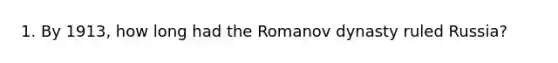 1. By 1913, how long had the Romanov dynasty ruled Russia?