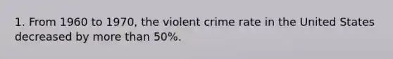 1. From 1960 to 1970, the violent crime rate in the United States decreased by more than 50%.