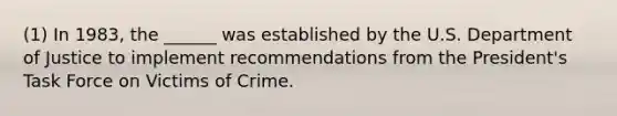 (1) In 1983, the ______ was established by the U.S. Department of Justice to implement recommendations from the President's Task Force on Victims of Crime.