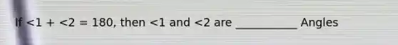 If <1 + <2 = 180, then <1 and <2 are ___________ Angles