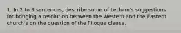 1. In 2 to 3 sentences, describe some of Letham's suggestions for bringing a resolution between the Western and the Eastern church's on the question of the filioque clause.