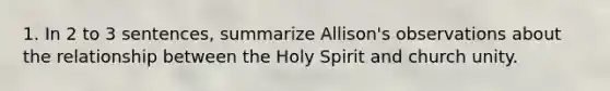 1. In 2 to 3 sentences, summarize Allison's observations about the relationship between the Holy Spirit and church unity.