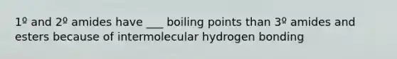 1º and 2º amides have ___ boiling points than 3º amides and esters because of intermolecular hydrogen bonding