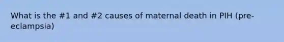 What is the #1 and #2 causes of maternal death in PIH (pre-eclampsia)