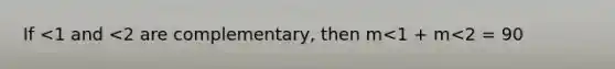 If <1 and <2 are complementary, then m<1 + m<2 = 90