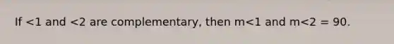 If <1 and <2 are complementary, then m<1 and m<2 = 90.