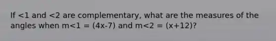 If <1 and <2 are complementary, what are the measures of the angles when m<1 = (4x-7) and m<2 = (x+12)?