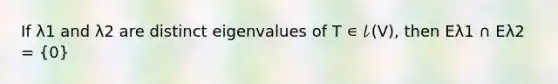 If λ1 and λ2 are distinct eigenvalues of T ∊ 𝓁(V), then Eλ1 ∩ Eλ2 = (0)