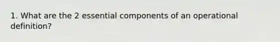 1. What are the 2 essential components of an operational definition?