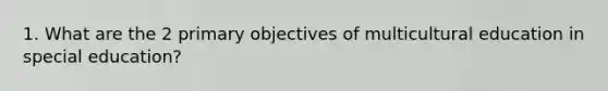 1. What are the 2 primary objectives of multicultural education in special education?