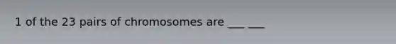 1 of the 23 pairs of chromosomes are ___ ___